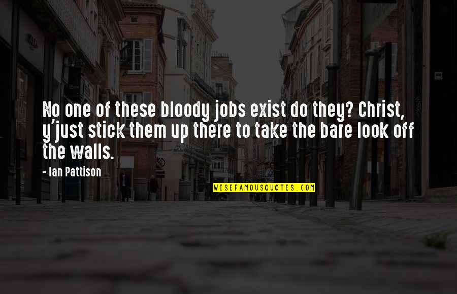 John Cassis Quotes By Ian Pattison: No one of these bloody jobs exist do