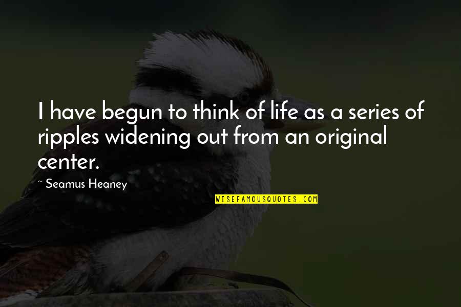 John Cockcroft Quotes By Seamus Heaney: I have begun to think of life as