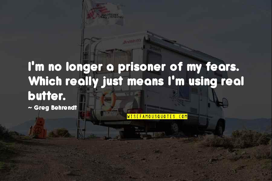 John Cotton Quotes By Greg Behrendt: I'm no longer a prisoner of my fears.