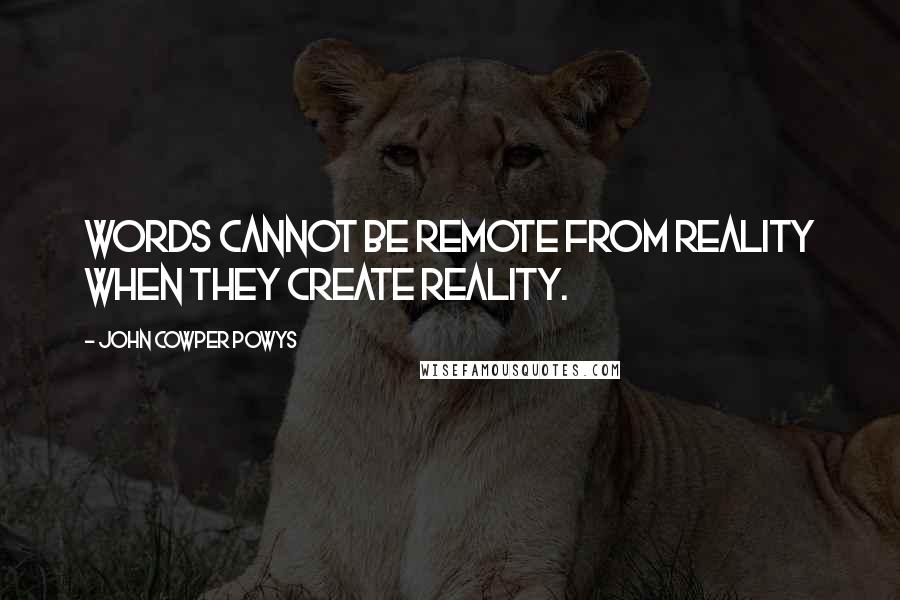 John Cowper Powys quotes: Words cannot be remote from reality when they create reality.