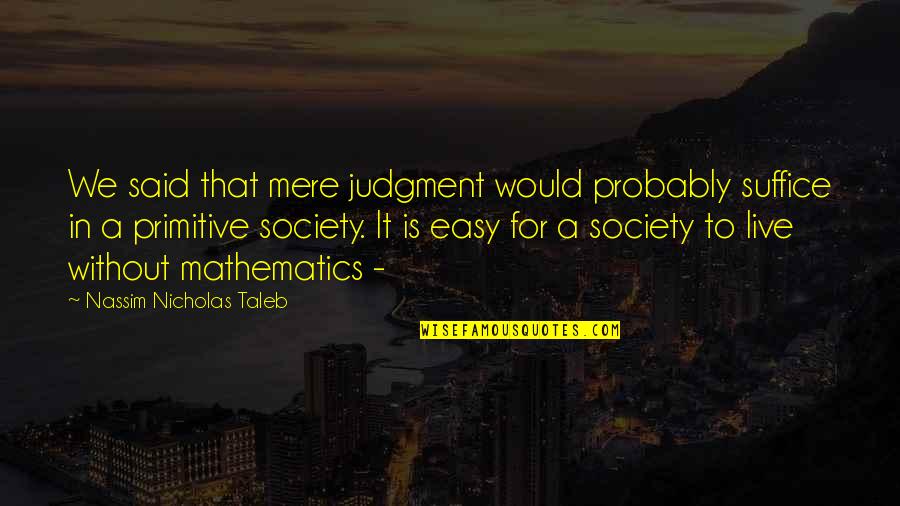 John Crowder Quotes By Nassim Nicholas Taleb: We said that mere judgment would probably suffice