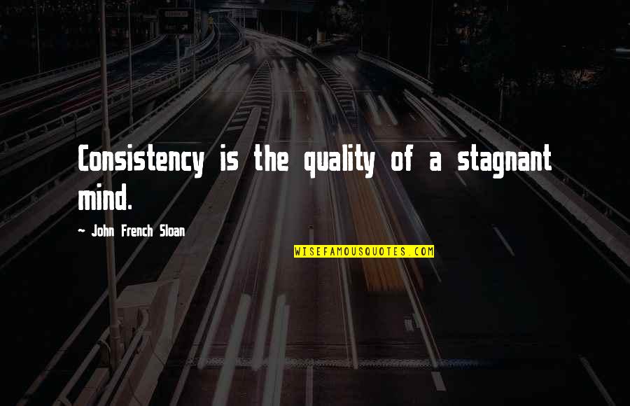 John French Sloan Quotes By John French Sloan: Consistency is the quality of a stagnant mind.