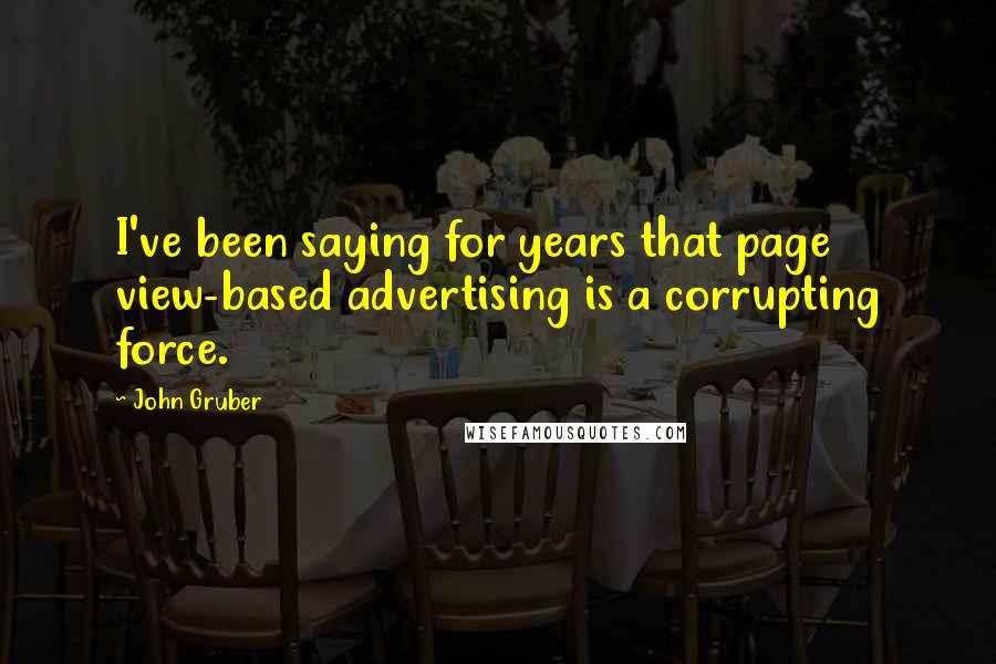 John Gruber quotes: I've been saying for years that page view-based advertising is a corrupting force.