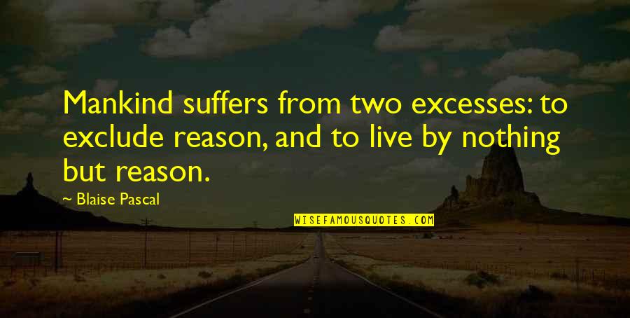 John Locke Famous Quotes By Blaise Pascal: Mankind suffers from two excesses: to exclude reason,