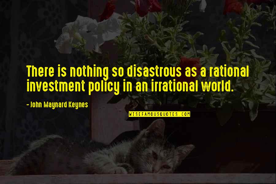 John Maynard Keynes Quotes By John Maynard Keynes: There is nothing so disastrous as a rational