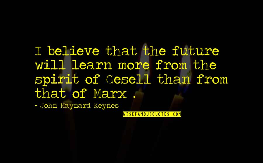 John Maynard Keynes Quotes By John Maynard Keynes: I believe that the future will learn more