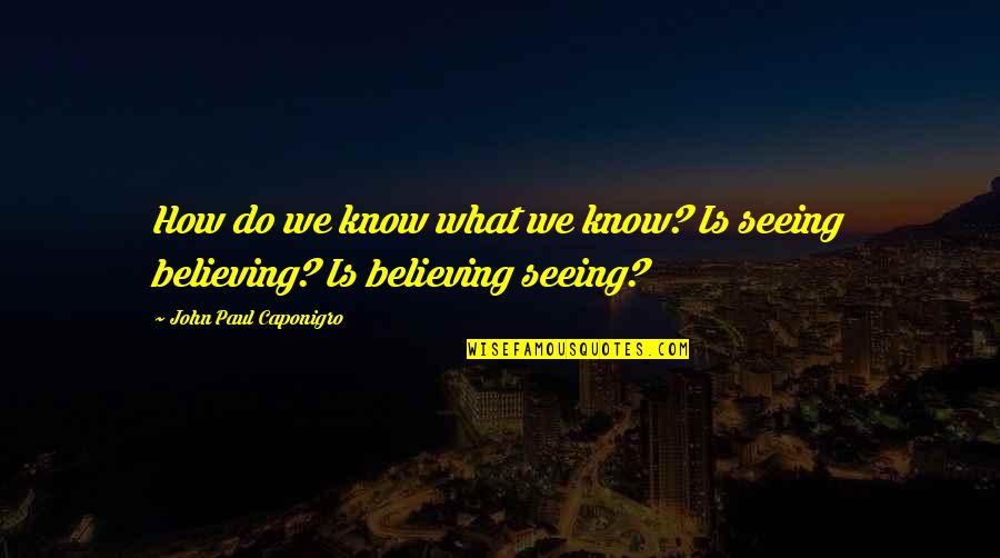 John Paul Caponigro Quotes By John Paul Caponigro: How do we know what we know? Is