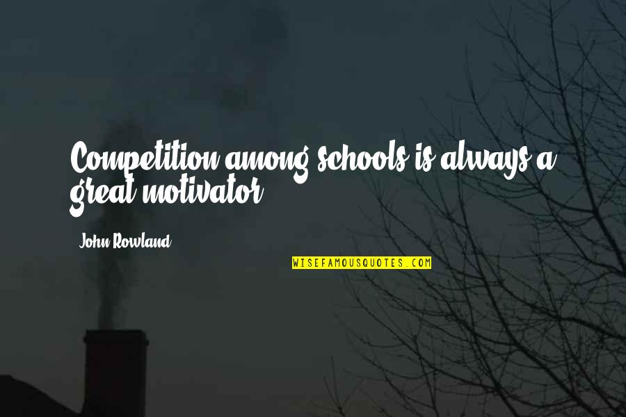 John Rowland Quotes By John Rowland: Competition among schools is always a great motivator.