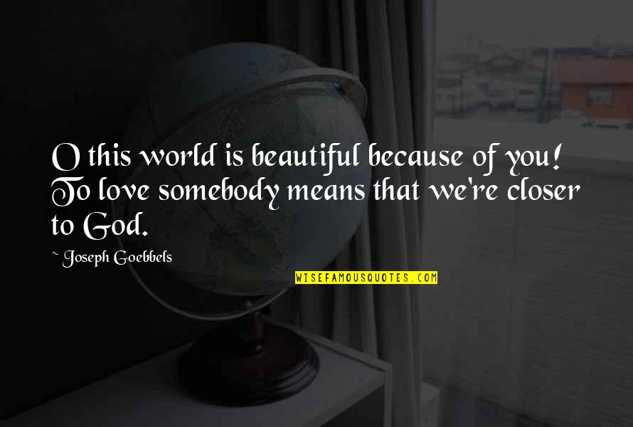 John Rowland Quotes By Joseph Goebbels: O this world is beautiful because of you!