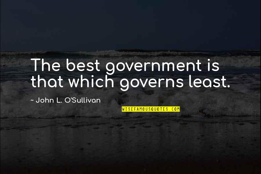 John Sullivan Quotes By John L. O'Sullivan: The best government is that which governs least.