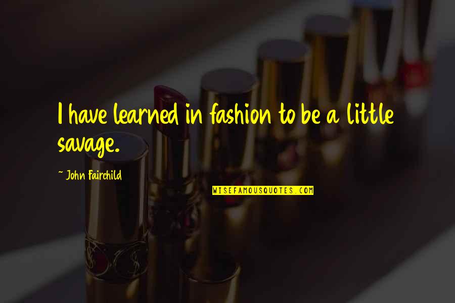 John The Savage Quotes By John Fairchild: I have learned in fashion to be a