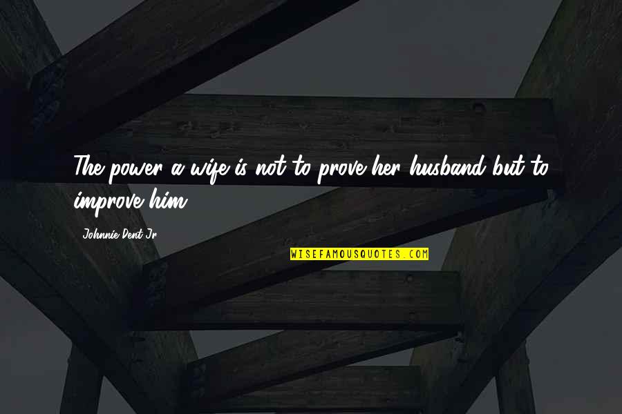 Johnnie Quotes By Johnnie Dent Jr.: The power a wife is not to prove