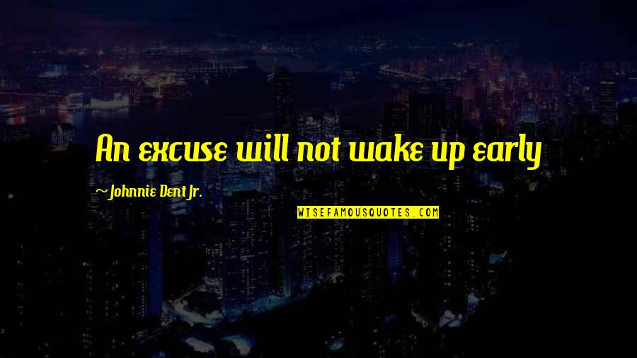 Johnnie Quotes By Johnnie Dent Jr.: An excuse will not wake up early