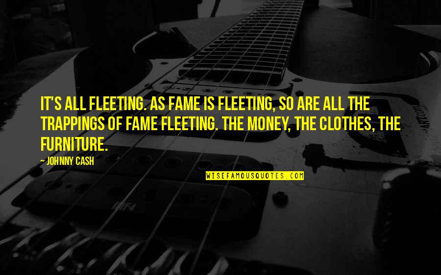 Johnny Cash Quotes By Johnny Cash: It's all fleeting. As fame is fleeting, so