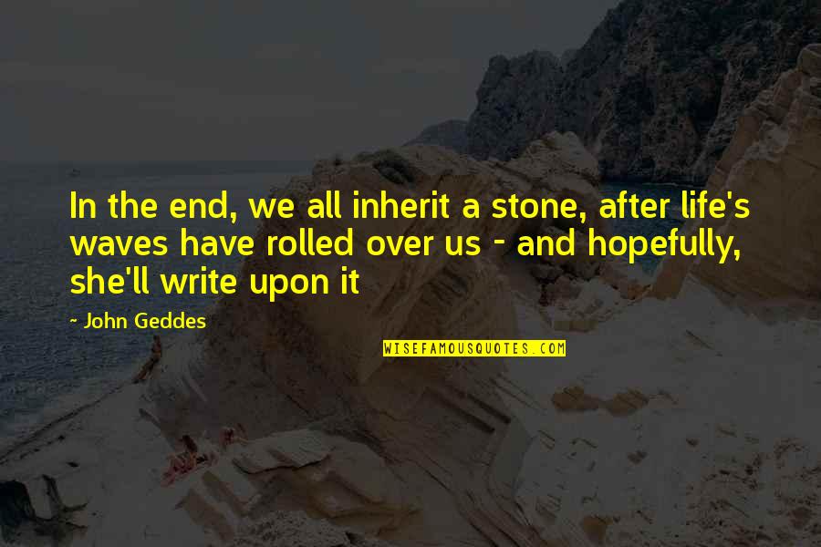 Johnny Tremain Boston Tea Party Quotes By John Geddes: In the end, we all inherit a stone,