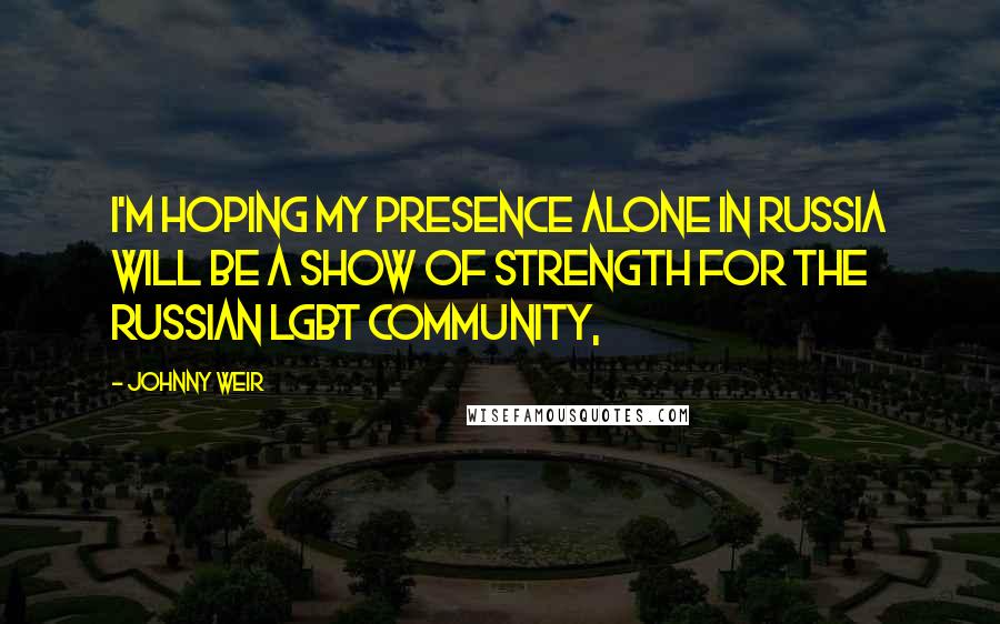 Johnny Weir quotes: I'm hoping my presence alone in Russia will be a show of strength for the Russian LGBT community,