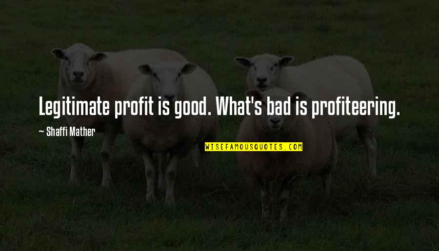 Johora Moore Quotes By Shaffi Mather: Legitimate profit is good. What's bad is profiteering.