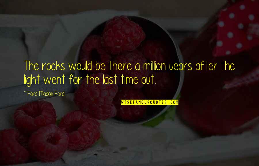 Joke Filipino Quotes By Ford Madox Ford: The rocks would be there a million years
