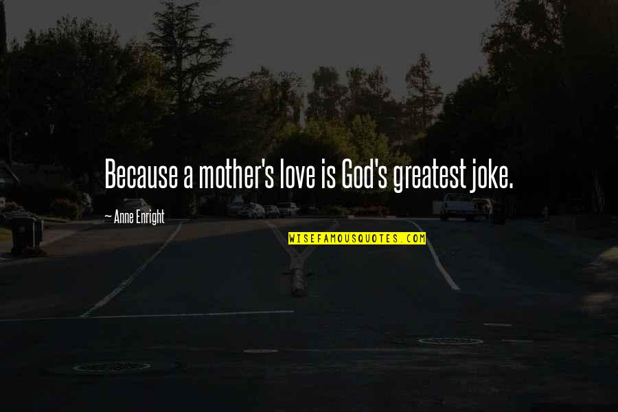 Joke Love Quotes By Anne Enright: Because a mother's love is God's greatest joke.