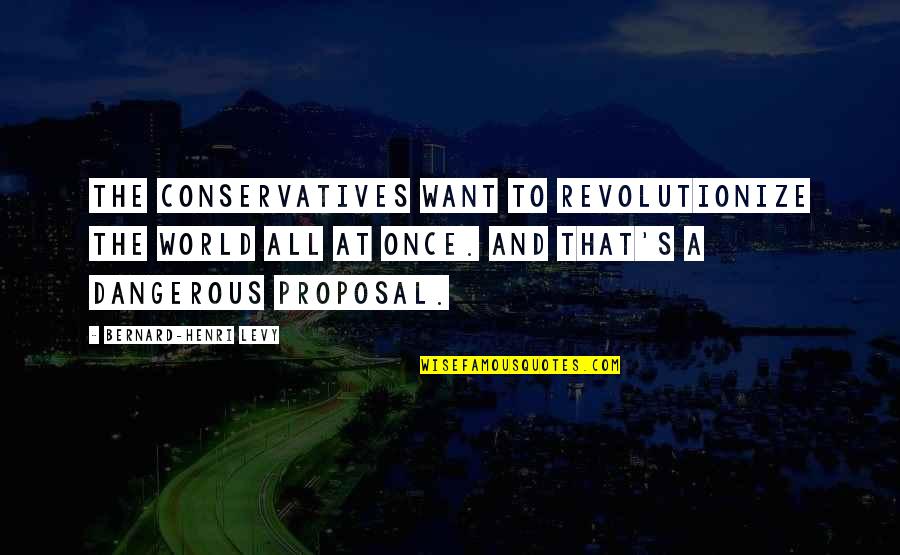 Jolly Good Quotes By Bernard-Henri Levy: The conservatives want to revolutionize the world all