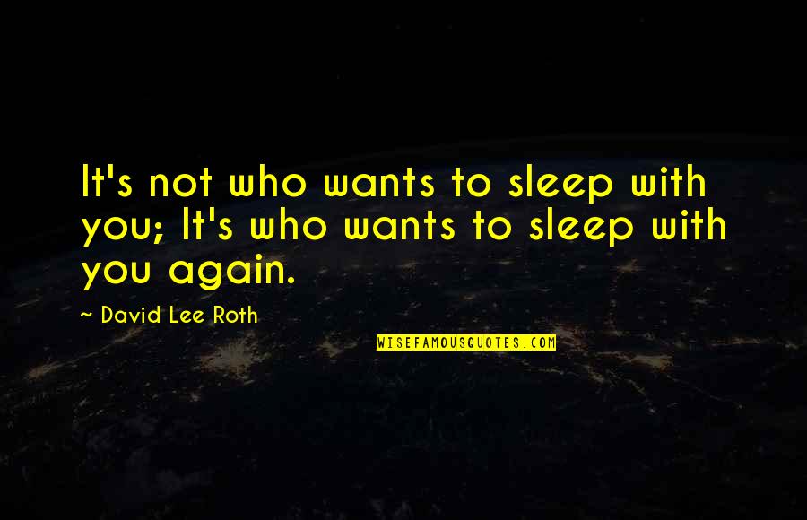 Jonaina Quotes By David Lee Roth: It's not who wants to sleep with you;