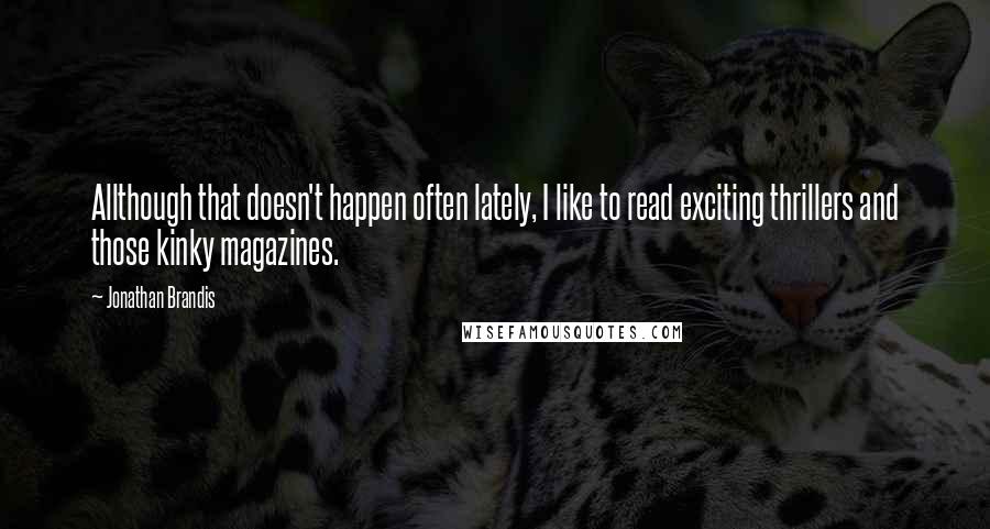 Jonathan Brandis quotes: Allthough that doesn't happen often lately, I like to read exciting thrillers and those kinky magazines.