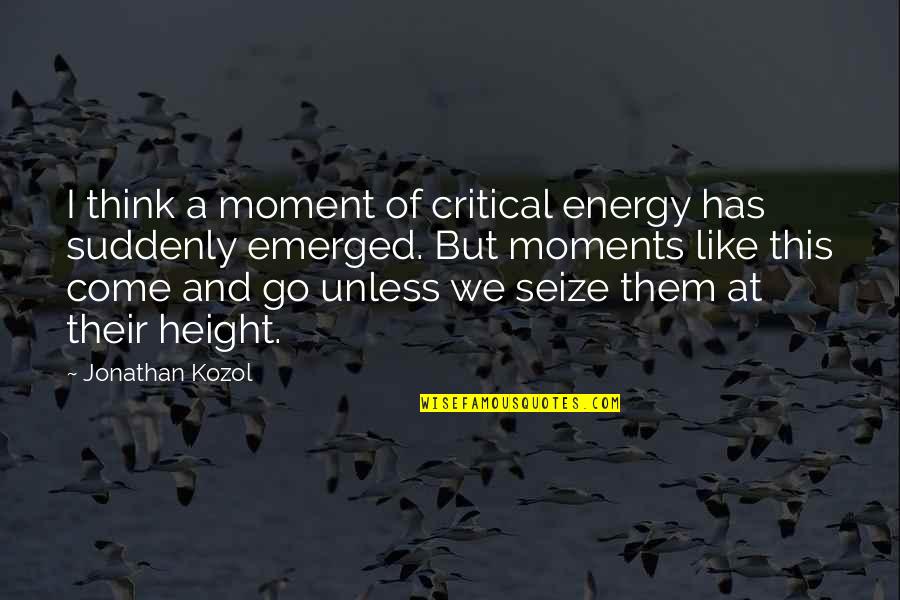 Jonathan Kozol Quotes By Jonathan Kozol: I think a moment of critical energy has