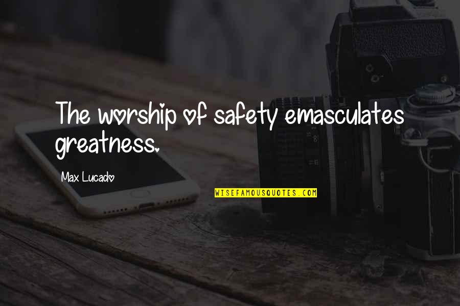 Jonathan Lipnicki Quotes By Max Lucado: The worship of safety emasculates greatness.