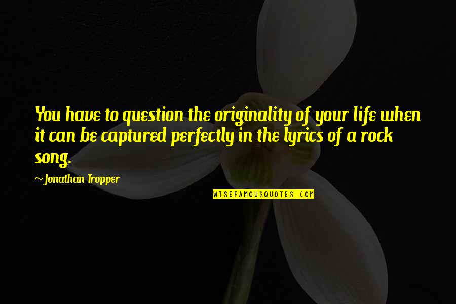 Jonathan Tropper Quotes By Jonathan Tropper: You have to question the originality of your