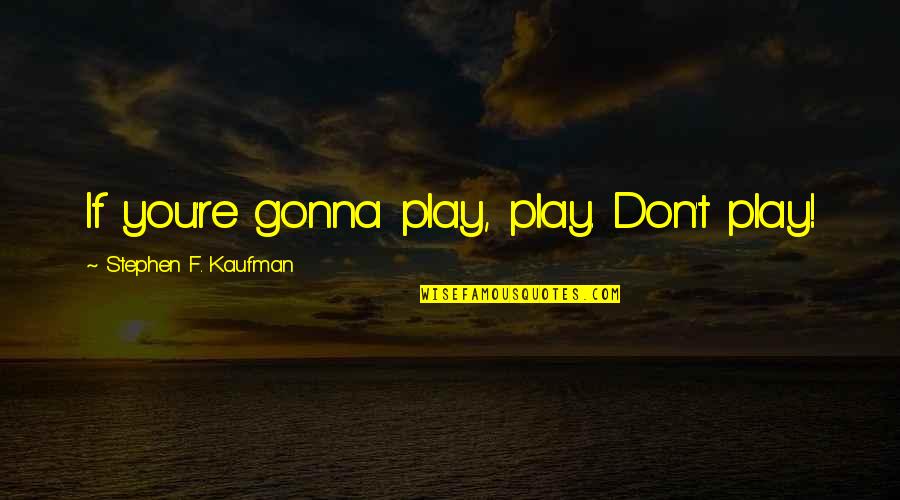 Joori Kim Quotes By Stephen F. Kaufman: If you're gonna play, play. Don't play!