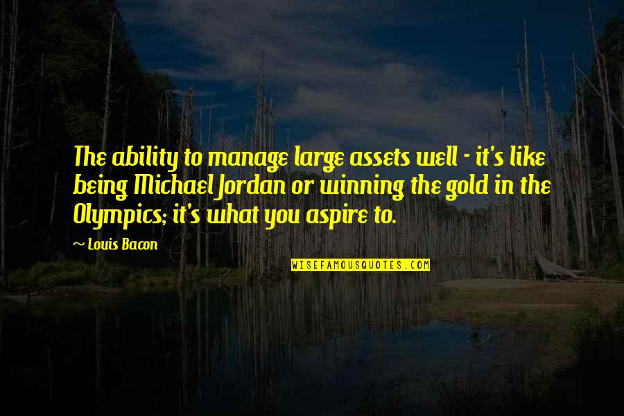 Jordan Quotes By Louis Bacon: The ability to manage large assets well -