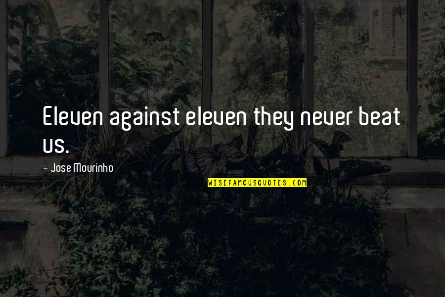 Jose Mourinho Quotes By Jose Mourinho: Eleven against eleven they never beat us.