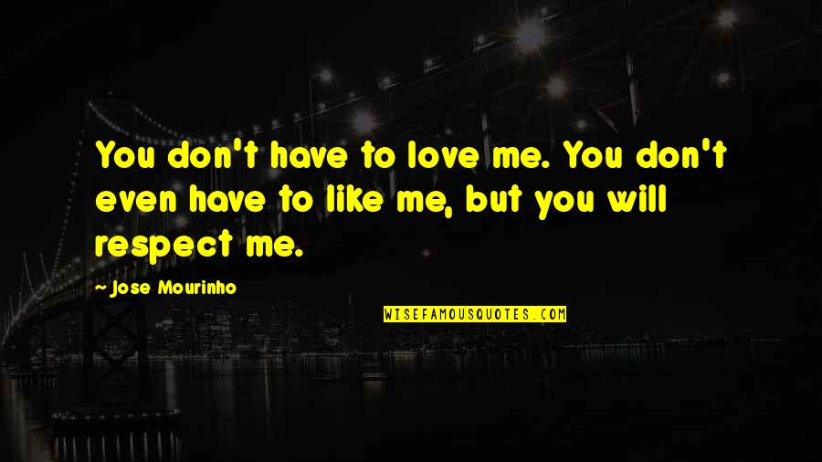 Jose Mourinho Quotes By Jose Mourinho: You don't have to love me. You don't