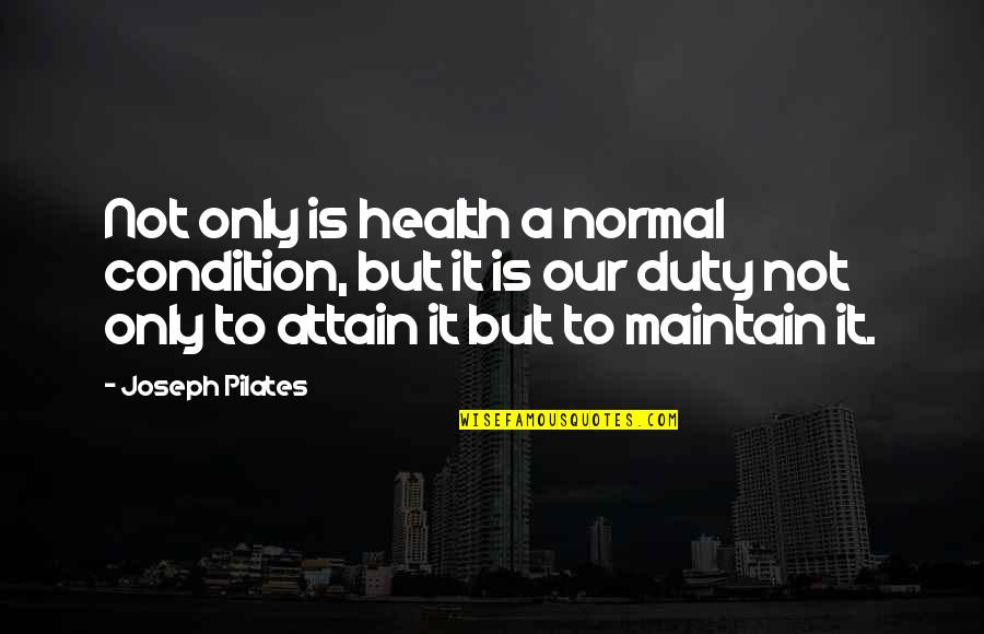 Joseph Pilates Quotes By Joseph Pilates: Not only is health a normal condition, but