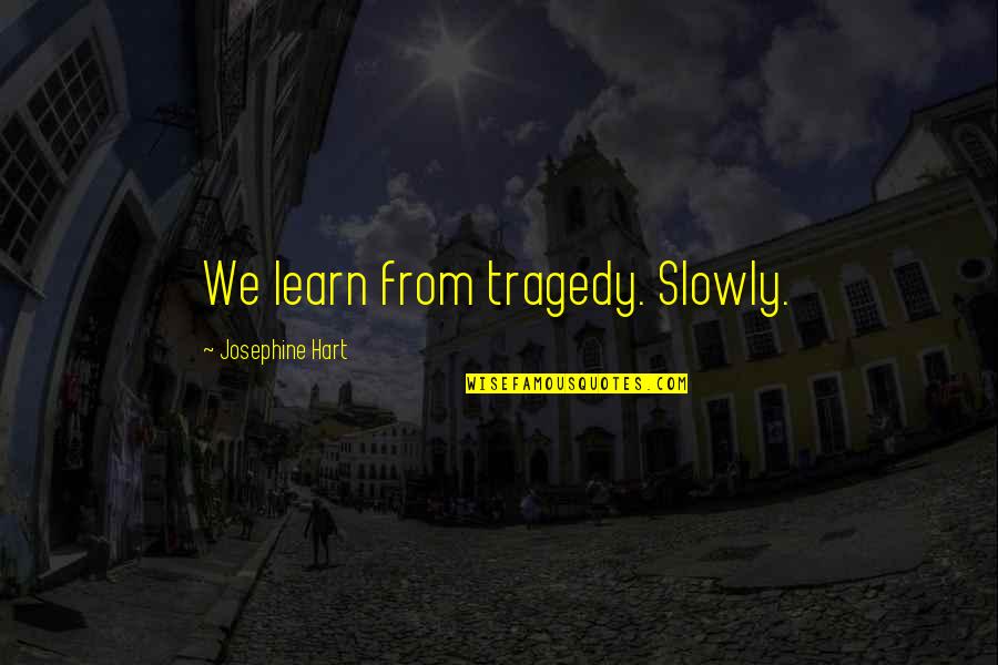 Josephine Hart Quotes By Josephine Hart: We learn from tragedy. Slowly.