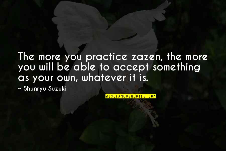 Josephine Hart Quotes By Shunryu Suzuki: The more you practice zazen, the more you