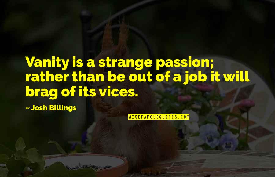 Josh Billings Quotes By Josh Billings: Vanity is a strange passion; rather than be