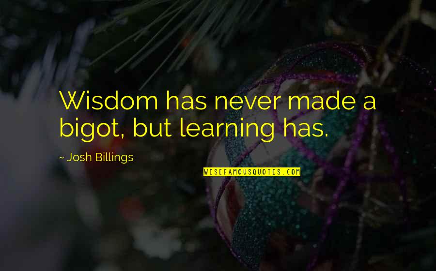 Josh Billings Quotes By Josh Billings: Wisdom has never made a bigot, but learning