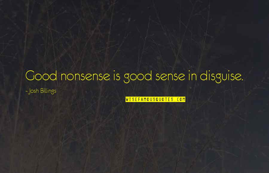 Josh Billings Quotes By Josh Billings: Good nonsense is good sense in disguise.