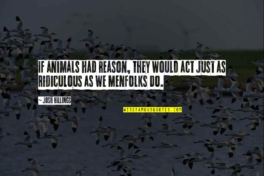 Josh Billings Quotes By Josh Billings: If animals had reason, they would act just