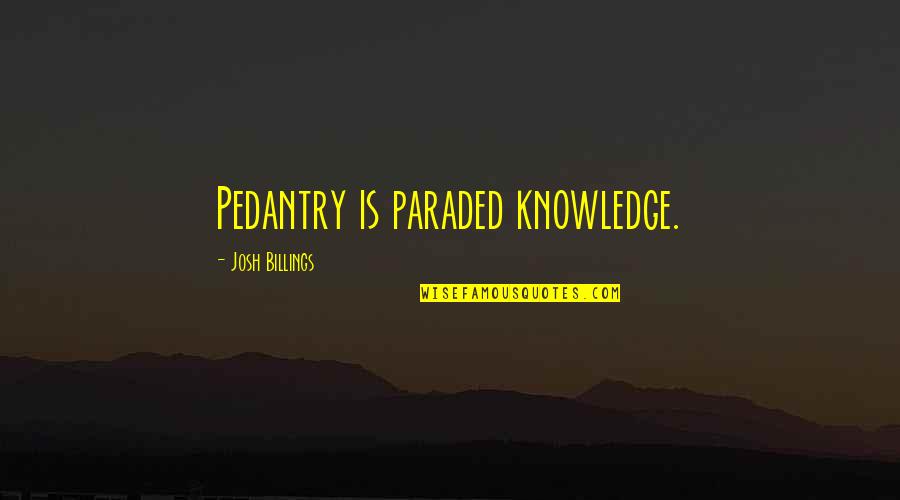 Josh Billings Quotes By Josh Billings: Pedantry is paraded knowledge.