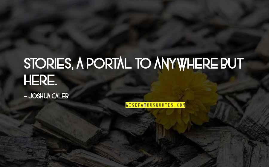 Joshua And Caleb Quotes By Joshua Caleb: Stories, A Portal to Anywhere but Here.