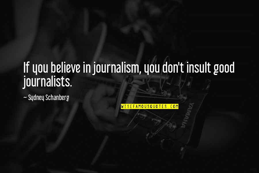 Journalism By Journalists Quotes By Sydney Schanberg: If you believe in journalism, you don't insult