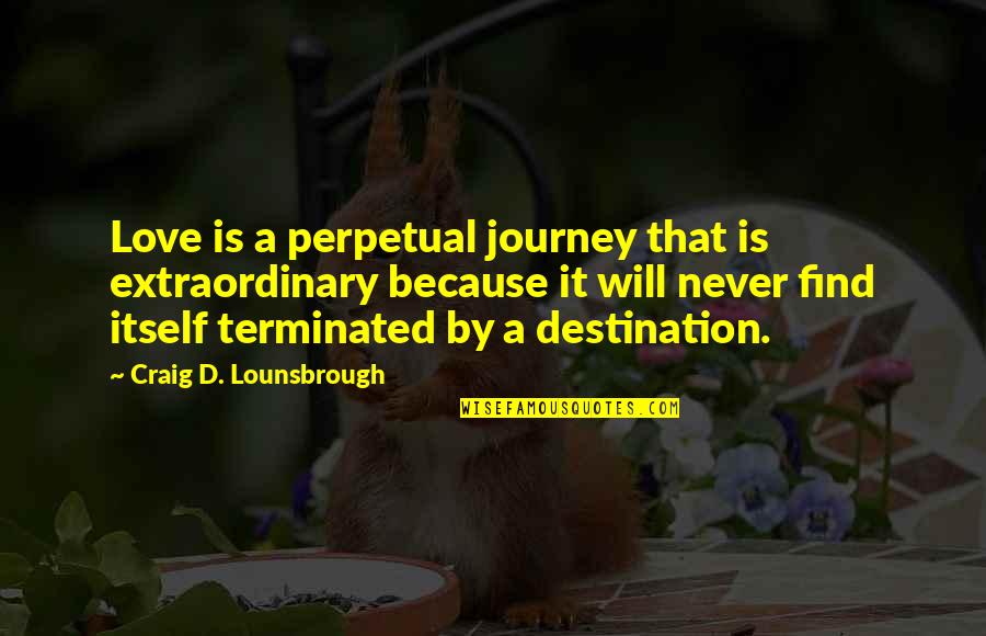 Journey To Find Love Quotes By Craig D. Lounsbrough: Love is a perpetual journey that is extraordinary