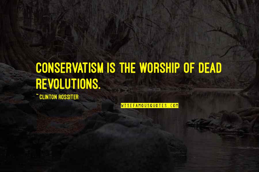 Jovanovich Name Quotes By Clinton Rossiter: Conservatism is the worship of dead revolutions.