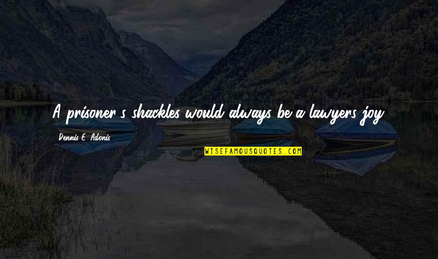 Joy Freedom Quotes By Dennis E. Adonis: A prisoner's shackles would always be a lawyers