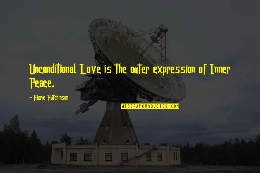 Joy Love Peace Quotes By Alaric Hutchinson: Unconditional Love is the outer expression of Inner