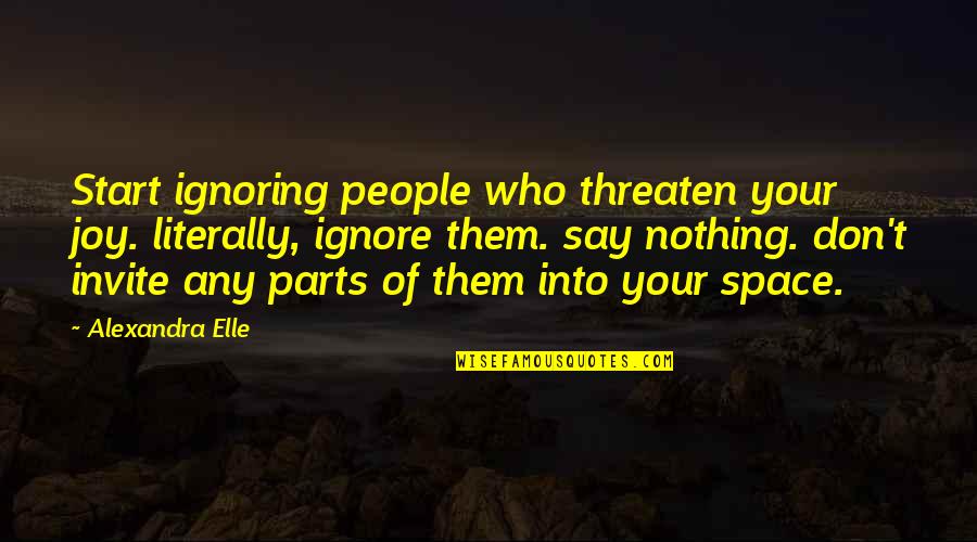 Joy Love Peace Quotes By Alexandra Elle: Start ignoring people who threaten your joy. literally,
