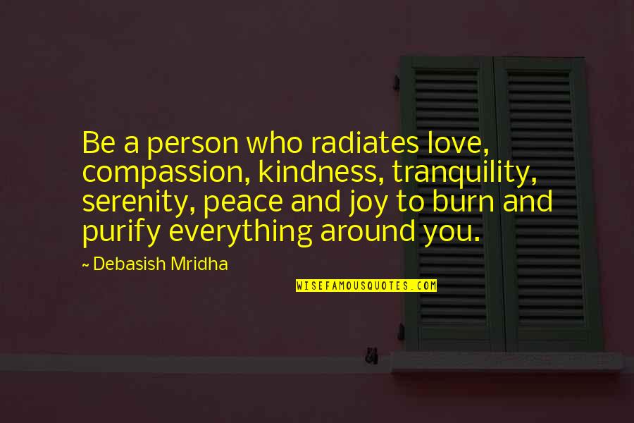Joy Love Peace Quotes By Debasish Mridha: Be a person who radiates love, compassion, kindness,