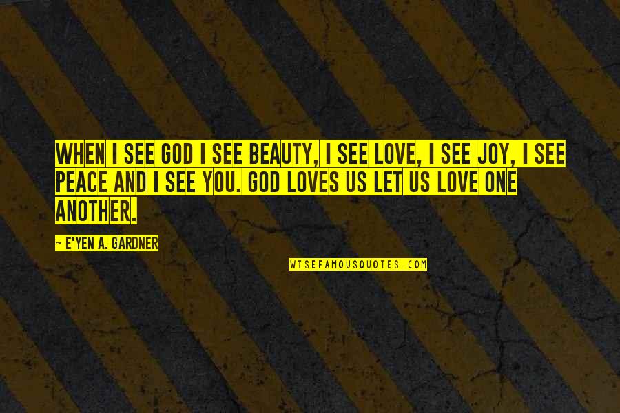 Joy Love Peace Quotes By E'yen A. Gardner: When I see God I see Beauty, I